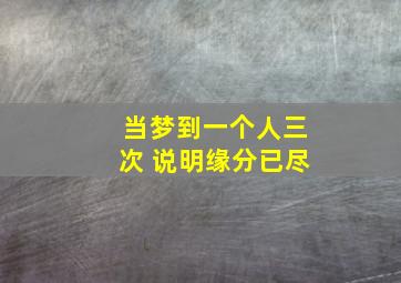 当梦到一个人三次 说明缘分已尽